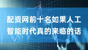 配资网前十名如果人工智能时代真的来临的话