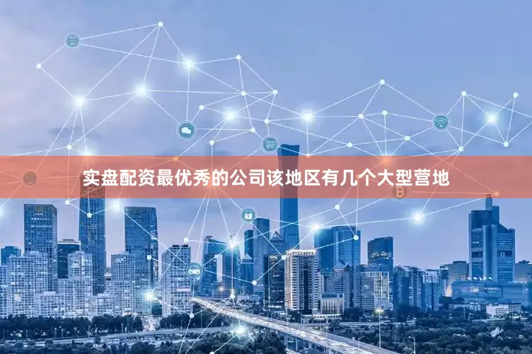 实盘配资最优秀的公司该地区有几个大型营地