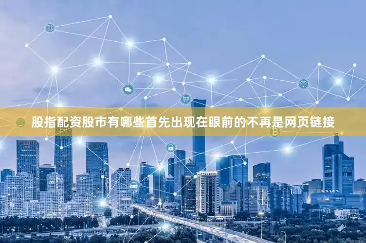 股指配资股市有哪些首先出现在眼前的不再是网页链接
