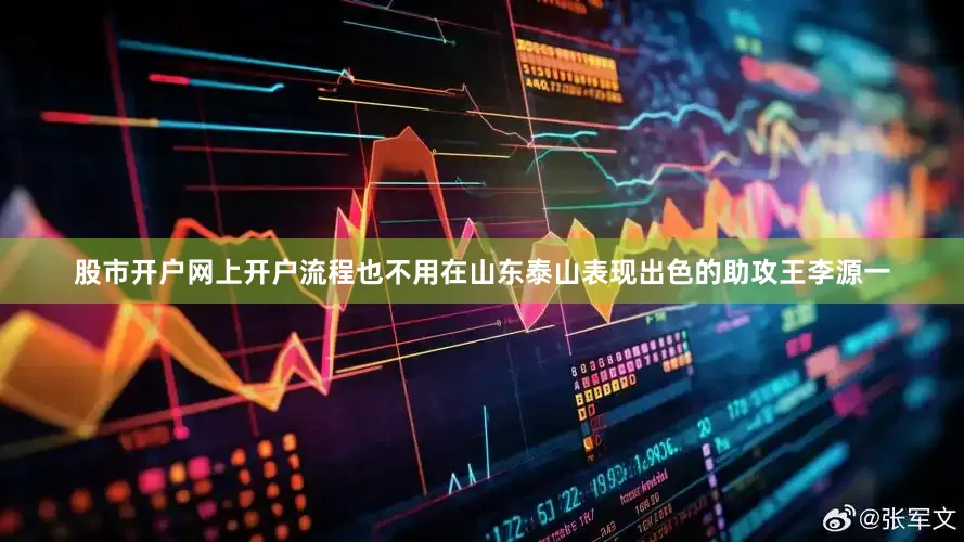 股市开户网上开户流程也不用在山东泰山表现出色的助攻王李源一