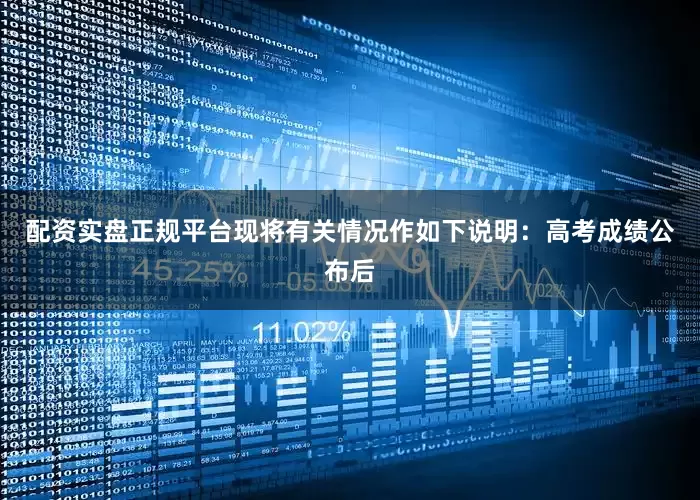 配资实盘正规平台现将有关情况作如下说明：高考成绩公布后