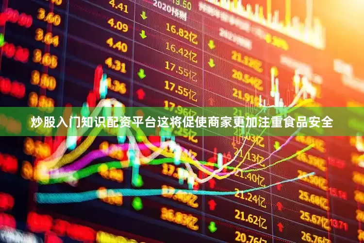 炒股入门知识配资平台这将促使商家更加注重食品安全