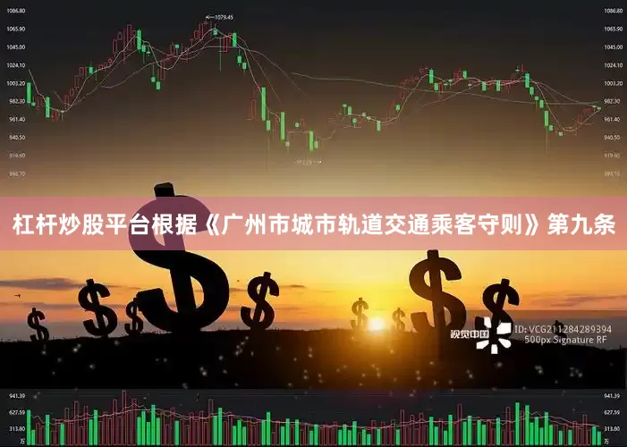 杠杆炒股平台根据《广州市城市轨道交通乘客守则》第九条