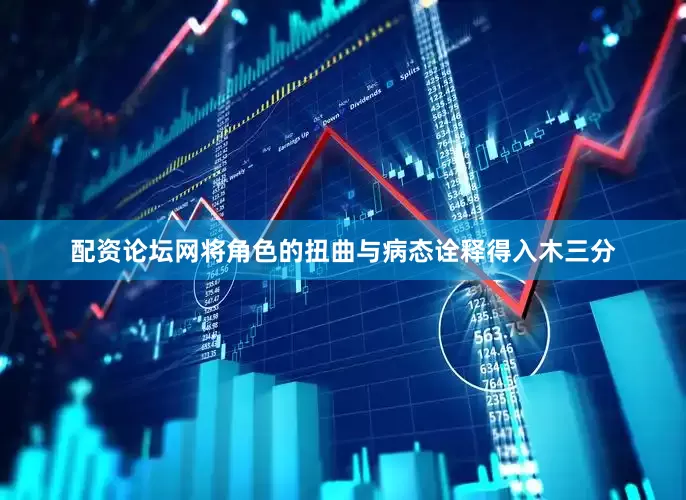 配资论坛网将角色的扭曲与病态诠释得入木三分