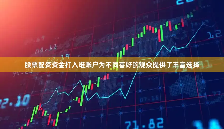 股票配资资金打入谁账户为不同喜好的观众提供了丰富选择