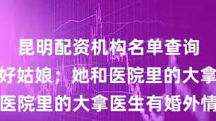 昆明配资机构名单查询她不是个好姑娘；她和医院里的大拿医生有婚外情