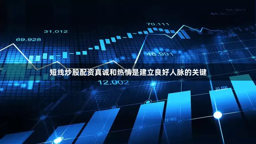 短线炒股配资真诚和热情是建立良好人脉的关键