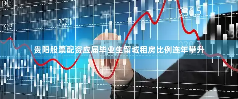 贵阳股票配资应届毕业生留城租房比例连年攀升