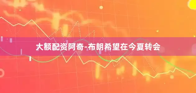大额配资阿奇-布朗希望在今夏转会