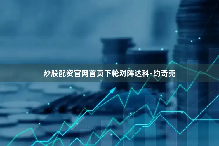 炒股配资官网首页下轮对阵达科-约奇克