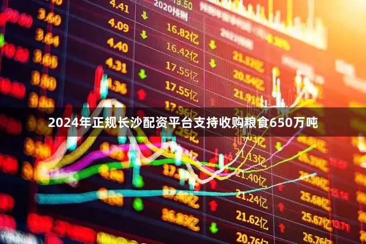 2024年正规长沙配资平台支持收购粮食650万吨