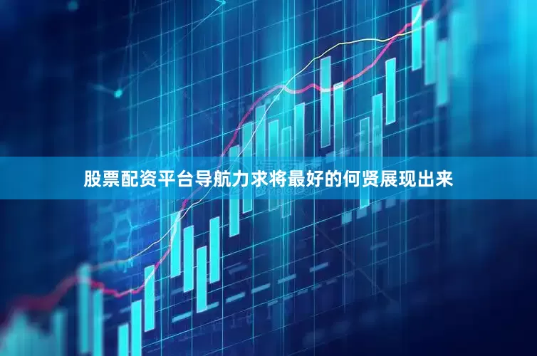 股票配资平台导航力求将最好的何贤展现出来