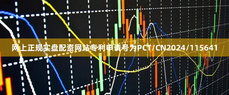 网上正规实盘配资网站专利申请号为PCT/CN2024/115641