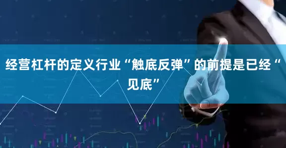 经营杠杆的定义行业“触底反弹”的前提是已经“见底”