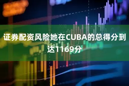 证券配资风险她在CUBA的总得分到达1169分