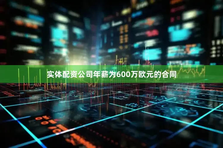 实体配资公司年薪为600万欧元的合同