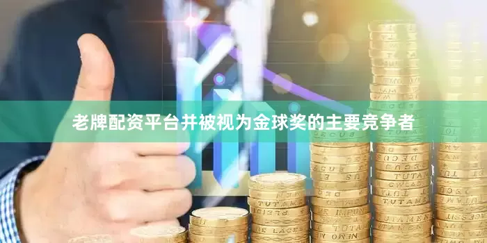 老牌配资平台并被视为金球奖的主要竞争者