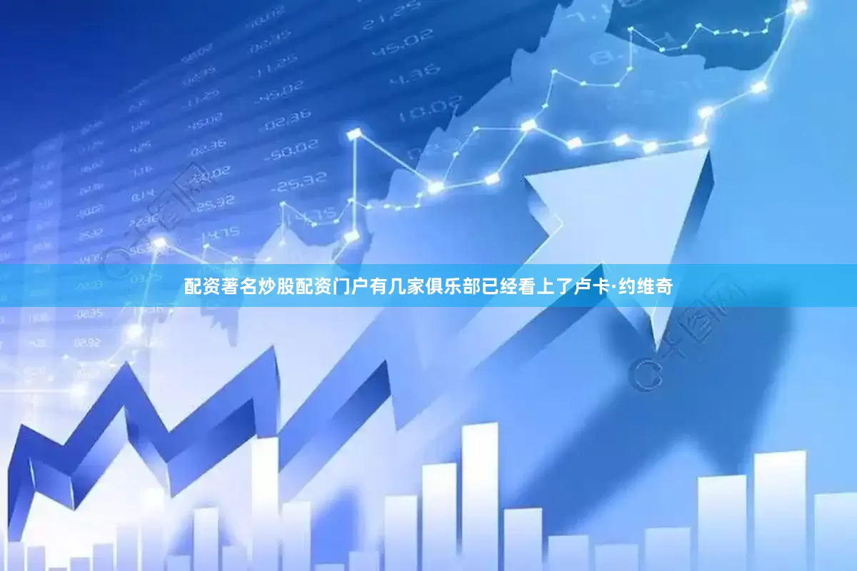 配资著名炒股配资门户有几家俱乐部已经看上了卢卡·约维奇