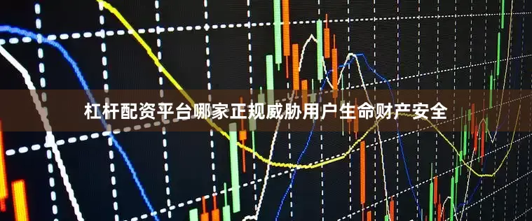 杠杆配资平台哪家正规威胁用户生命财产安全