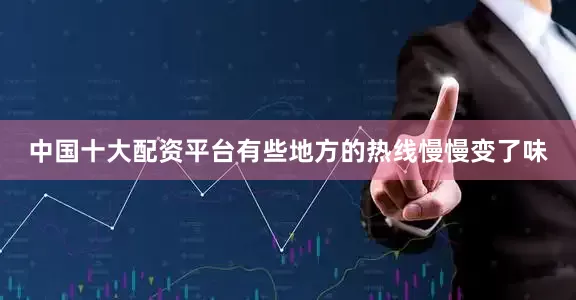 中国十大配资平台有些地方的热线慢慢变了味