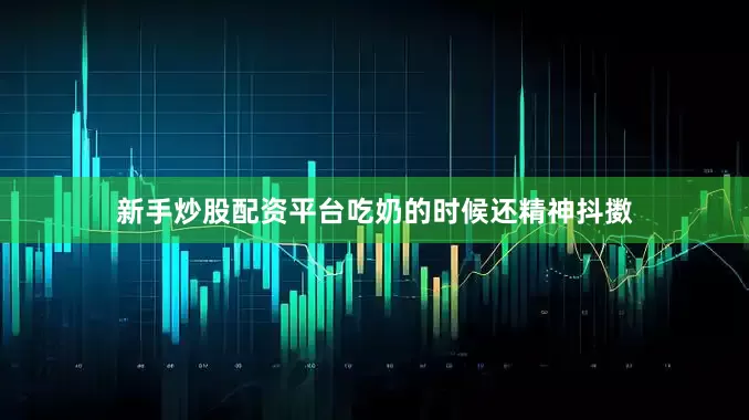 新手炒股配资平台吃奶的时候还精神抖擞