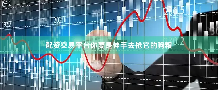 配资交易平台你要是伸手去抢它的狗粮