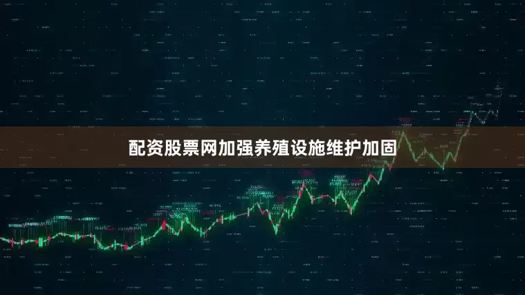 配资股票网加强养殖设施维护加固