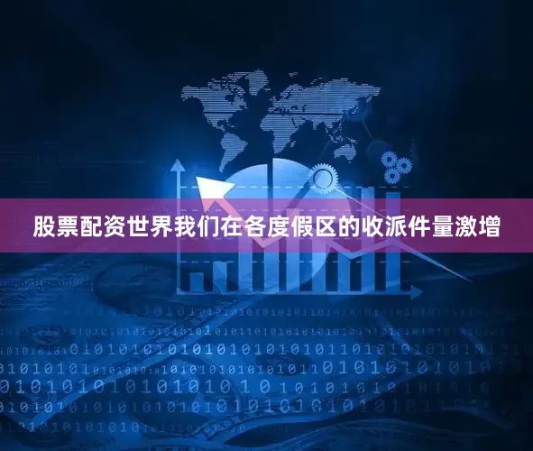 股票配资世界我们在各度假区的收派件量激增