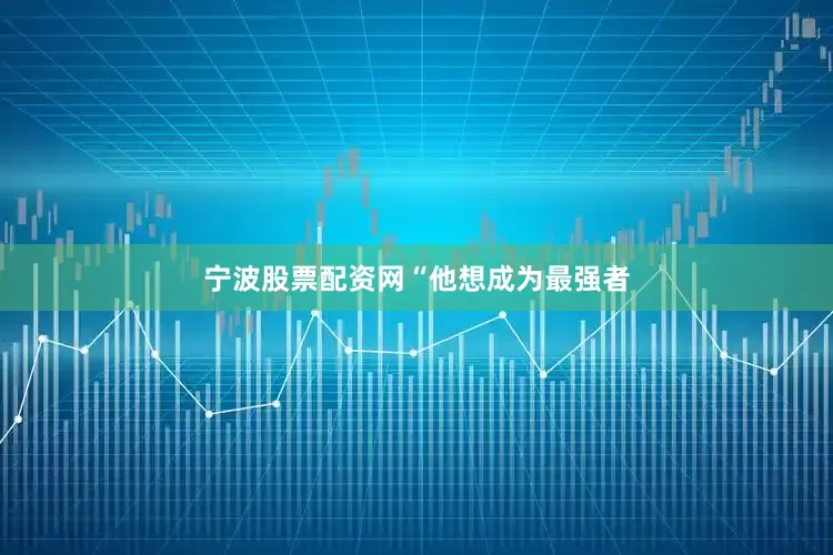 宁波股票配资网 “他想成为最强者