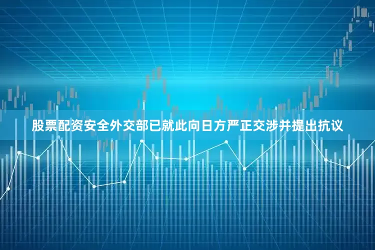 股票配资安全外交部已就此向日方严正交涉并提出抗议