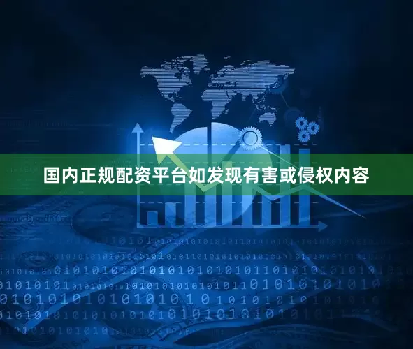 国内正规配资平台如发现有害或侵权内容