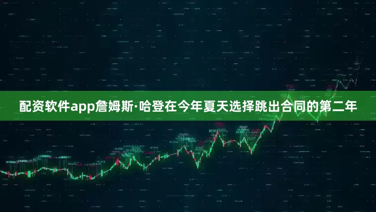 配资软件app詹姆斯·哈登在今年夏天选择跳出合同的第二年