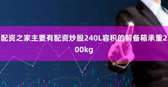 配资之家主要有配资炒股240L容积的前备箱承重200kg