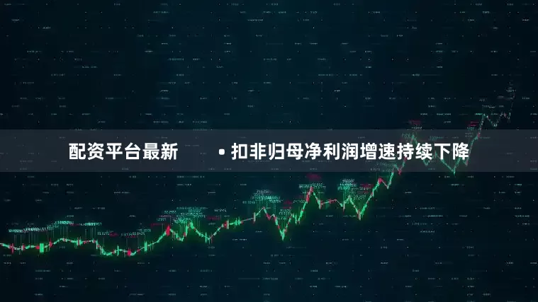 配资平台最新        • 扣非归母净利润增速持续下降