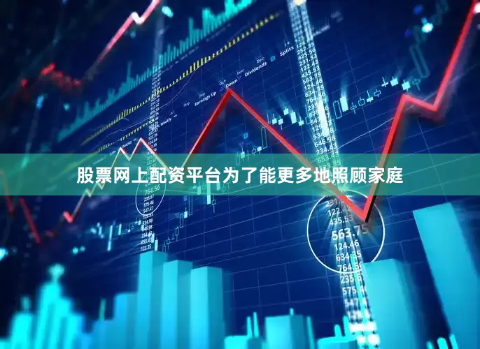 股票网上配资平台为了能更多地照顾家庭
