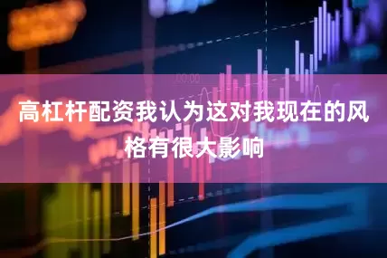高杠杆配资我认为这对我现在的风格有很大影响