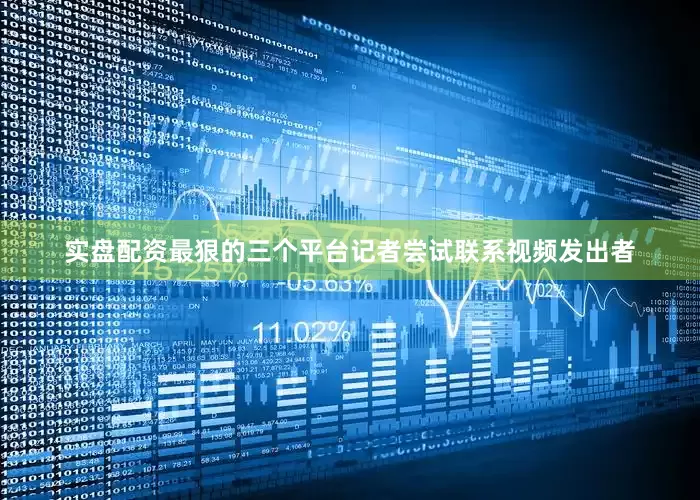 实盘配资最狠的三个平台记者尝试联系视频发出者