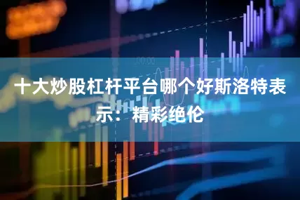 十大炒股杠杆平台哪个好斯洛特表示：精彩绝伦