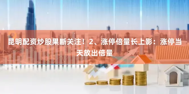 昆明配资炒股果断关注！2、涨停倍量长上影：涨停当天放出倍量