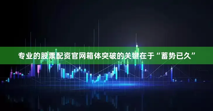 专业的股票配资官网箱体突破的关键在于“蓄势已久”