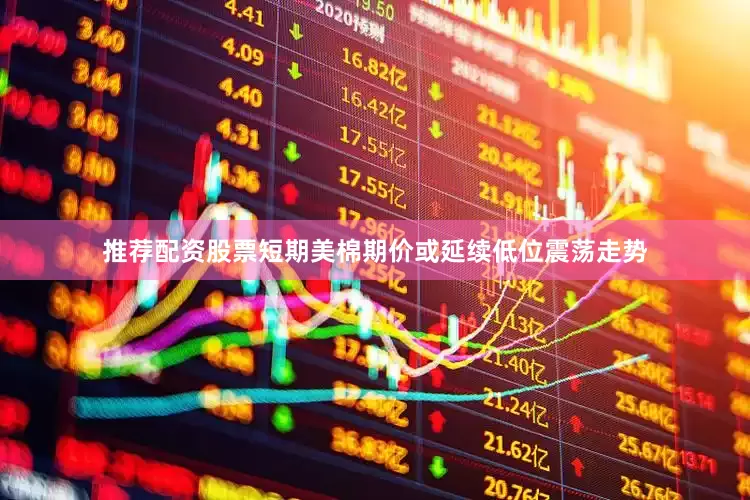 推荐配资股票短期美棉期价或延续低位震荡走势