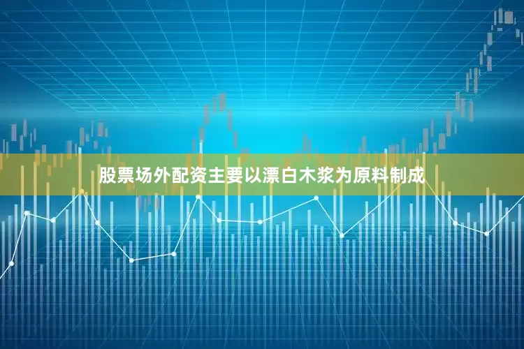 股票场外配资主要以漂白木浆为原料制成